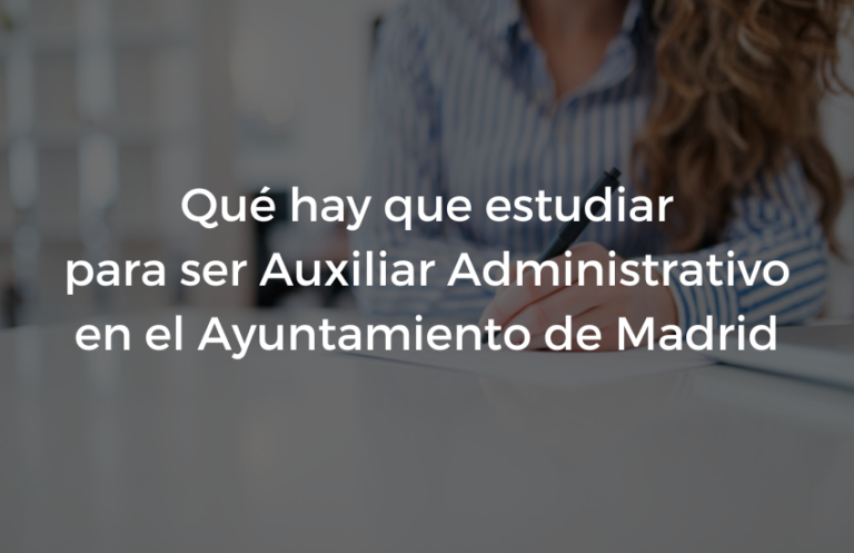 Que hay que estudiar para ser Auxiliar Administrativo en el Ayuntamiento de Madrid