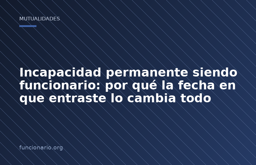 Incapacidad permanente siendo funcionario: por qué la fecha en que entraste lo cambia todo
